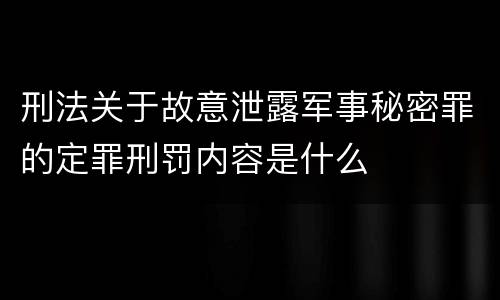 刑法关于故意泄露军事秘密罪的定罪刑罚内容是什么