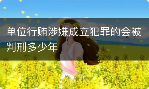 单位行贿涉嫌成立犯罪的会被判刑多少年