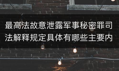 最高法故意泄露军事秘密罪司法解释规定具体有哪些主要内容