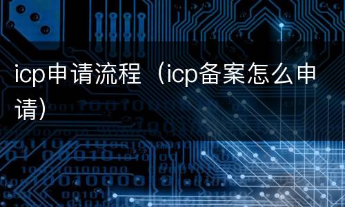 icp申请流程（icp备案怎么申请）