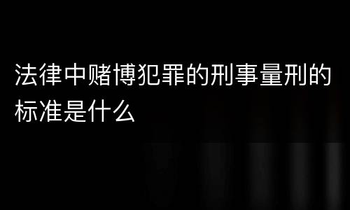 法律中赌博犯罪的刑事量刑的标准是什么