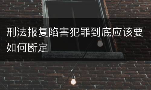 刑法报复陷害犯罪到底应该要如何断定