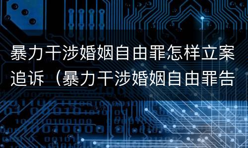 暴力干涉婚姻自由罪怎样立案追诉（暴力干涉婚姻自由罪告诉才处理）