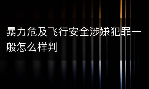 暴力危及飞行安全涉嫌犯罪一般怎么样判