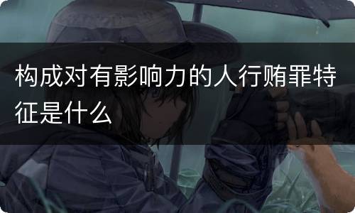 构成对有影响力的人行贿罪特征是什么