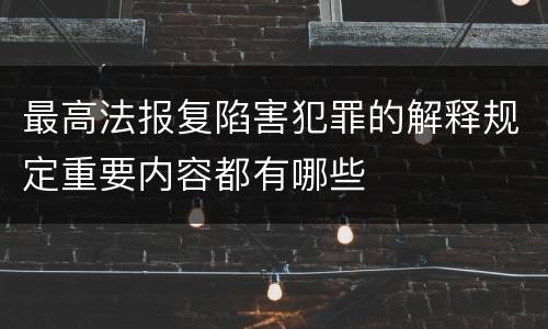 最高法报复陷害犯罪的解释规定重要内容都有哪些