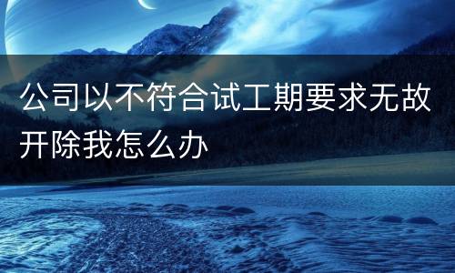 公司以不符合试工期要求无故开除我怎么办