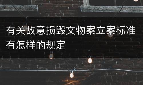 有关故意损毁文物案立案标准有怎样的规定