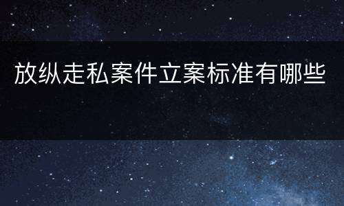 放纵走私案件立案标准有哪些