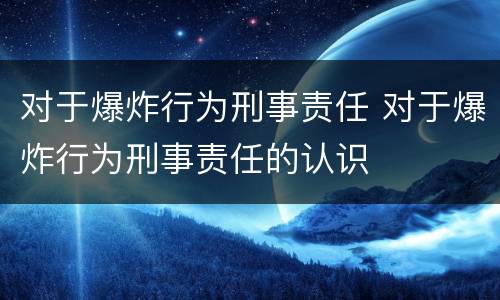 对于爆炸行为刑事责任 对于爆炸行为刑事责任的认识