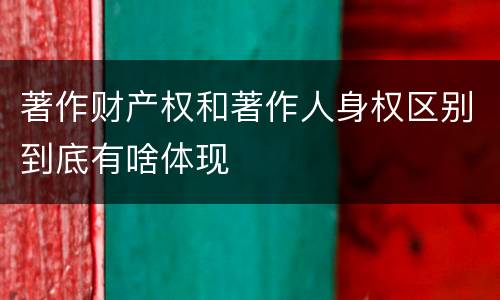 著作财产权和著作人身权区别到底有啥体现