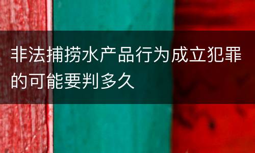 非法捕捞水产品行为成立犯罪的可能要判多久