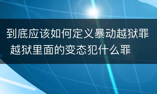 到底应该如何定义暴动越狱罪 越狱里面的变态犯什么罪