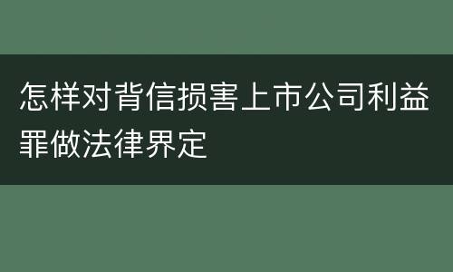 怎样对背信损害上市公司利益罪做法律界定