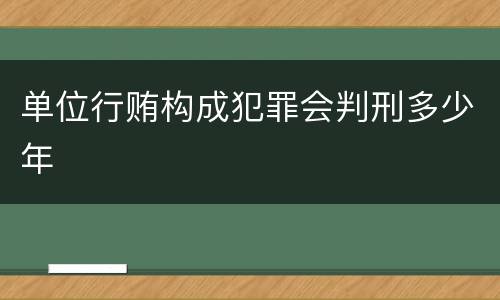 单位行贿构成犯罪会判刑多少年