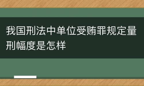 我国刑法中单位受贿罪规定量刑幅度是怎样