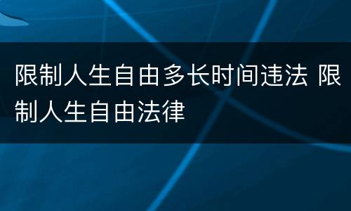 限制人生自由多长时间违法 限制人生自由法律
