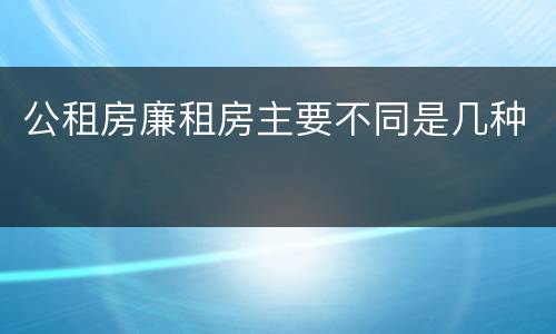 公租房廉租房主要不同是几种