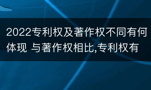 2022专利权及著作权不同有何体现 与著作权相比,专利权有哪些特征