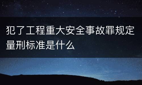 犯了工程重大安全事故罪规定量刑标准是什么