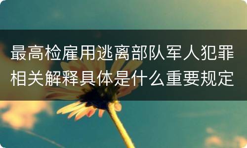 最高检雇用逃离部队军人犯罪相关解释具体是什么重要规定