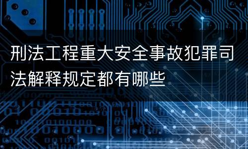 刑法工程重大安全事故犯罪司法解释规定都有哪些