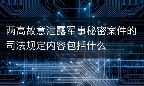 两高故意泄露军事秘密案件的司法规定内容包括什么