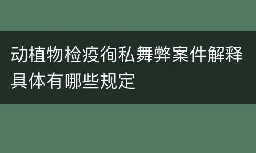 动植物检疫徇私舞弊案件解释具体有哪些规定
