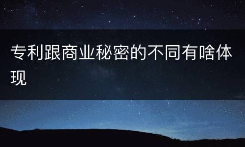 专利跟商业秘密的不同有啥体现