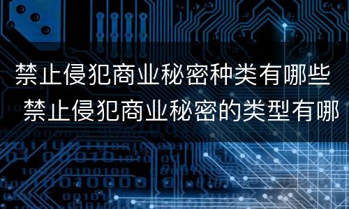 禁止侵犯商业秘密种类有哪些 禁止侵犯商业秘密的类型有哪些