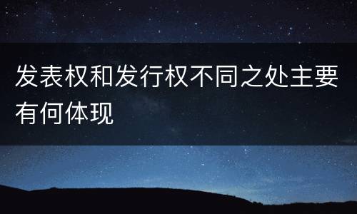 发表权和发行权不同之处主要有何体现