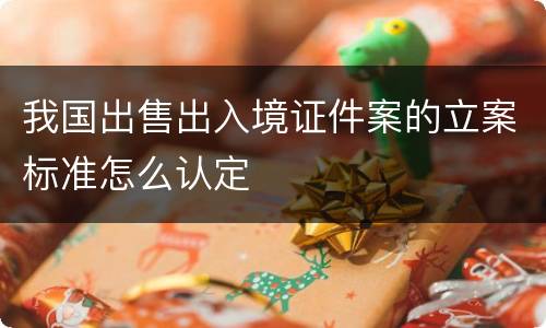 我国出售出入境证件案的立案标准怎么认定