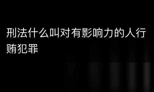 刑法什么叫对有影响力的人行贿犯罪