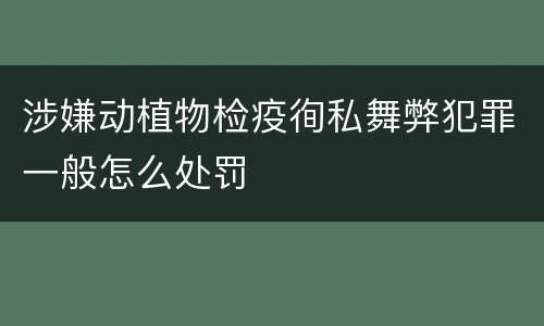 涉嫌动植物检疫徇私舞弊犯罪一般怎么处罚