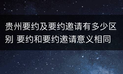 贵州要约及要约邀请有多少区别 要约和要约邀请意义相同