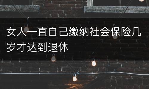 女人一直自己缴纳社会保险几岁才达到退休