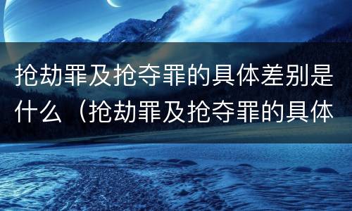 抢劫罪及抢夺罪的具体差别是什么（抢劫罪及抢夺罪的具体差别是什么意思）