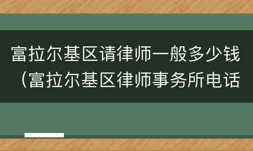 富拉尔基区请律师一般多少钱（富拉尔基区律师事务所电话）
