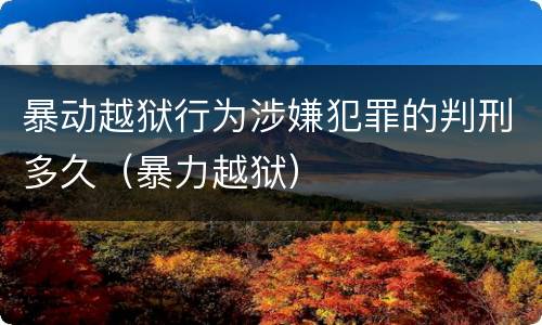 暴动越狱行为涉嫌犯罪的判刑多久（暴力越狱）