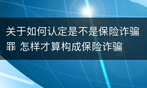 关于如何认定是不是保险诈骗罪 怎样才算构成保险诈骗