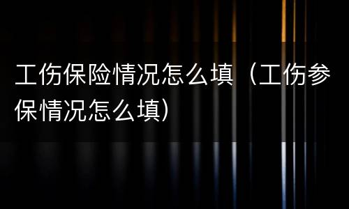 工伤保险情况怎么填（工伤参保情况怎么填）