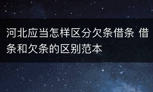 河北应当怎样区分欠条借条 借条和欠条的区别范本