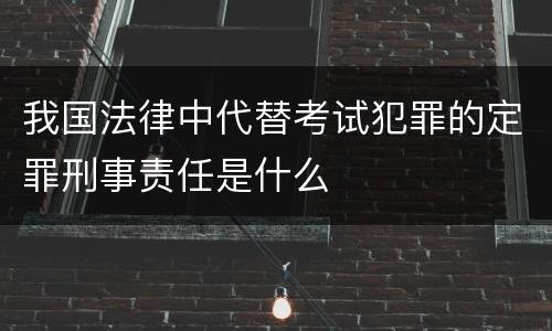 我国法律中代替考试犯罪的定罪刑事责任是什么