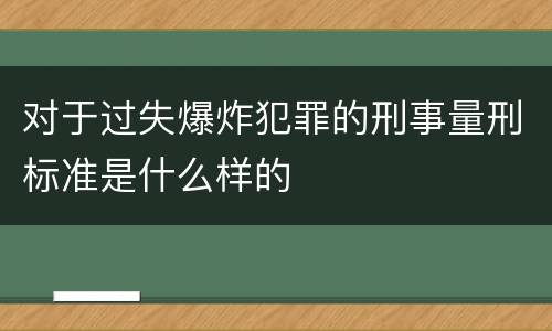 对于过失爆炸犯罪的刑事量刑标准是什么样的