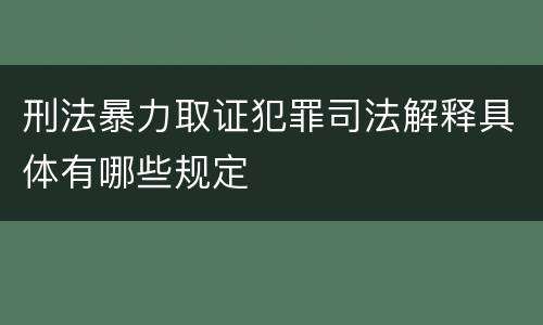 刑法暴力取证犯罪司法解释具体有哪些规定