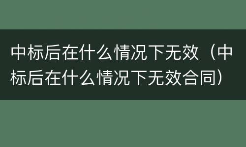 中标后在什么情况下无效（中标后在什么情况下无效合同）
