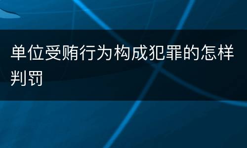 单位受贿行为构成犯罪的怎样判罚