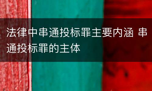 法律中串通投标罪主要内涵 串通投标罪的主体