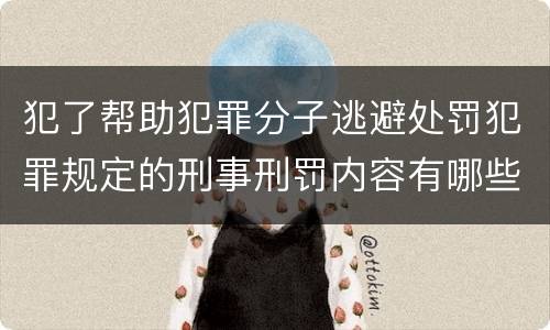 犯了帮助犯罪分子逃避处罚犯罪规定的刑事刑罚内容有哪些
