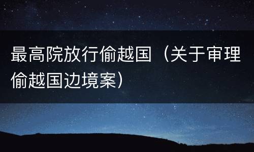 最高院放行偷越国（关于审理偷越国边境案）